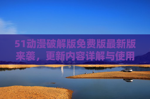 51动漫破解版免费版最新版来袭,更新内容详解与使用指南,51动漫破解版免费版最新版来袭,更新内容详解与使用指南 51动漫破解版免费版最新版来袭,更新内容详解与使用指南,51动漫破解版免费版最新版来袭,更新内容详解与使用指南