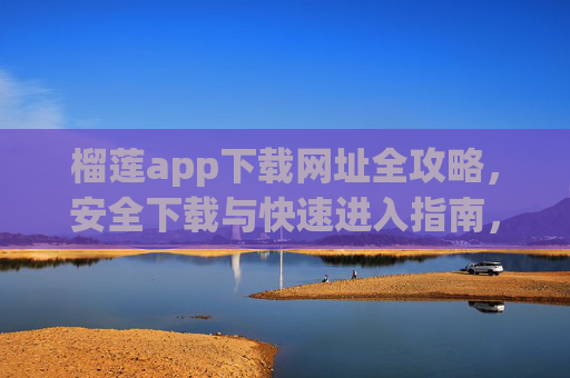 榴莲app下载网址全攻略,安全下载与快速进入指南,榴莲app下载网址全攻略,安全下载与快速进入指南 榴莲app下载网址全攻略,安全下载与快速进入指南,榴莲app下载网址全攻略,安全下载与快速进入指南