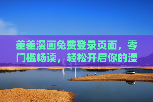 差差漫画免费登录页面,零门槛畅读,轻松开启你的漫画世界,差差漫画免费登录,零门槛畅读,轻松开启漫画世界 差差漫画免费登录页面,零门槛畅读,轻松开启你的漫画世界,差差漫画免费登录,零门槛畅读,轻松开启漫画世界