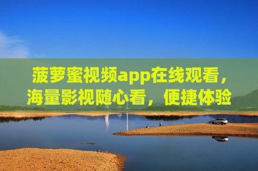 菠萝蜜视频app在线观看,海量影视随心看,便捷体验新升级,菠萝蜜视频app,海量影视随心看,便捷体验新升级 菠萝蜜视频app在线观看,海量影视随心看,便捷体验新升级,菠萝蜜视频app,海量影视随心看,便捷体验新升级