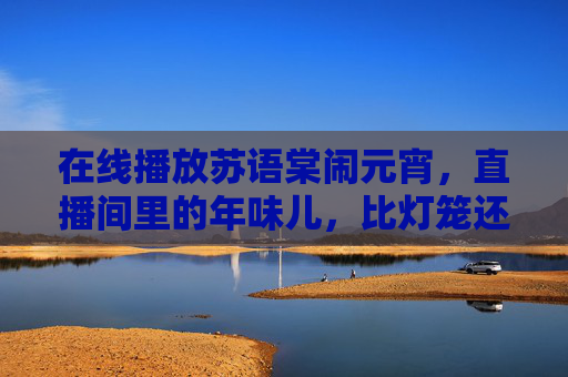 在线播放苏语棠闹元宵,直播间里的年味儿,比灯笼还红!苏语棠直播间闹元宵,年味儿比灯笼还红 在线播放苏语棠闹元宵,直播间里的年味儿,比灯笼还红!苏语棠直播间闹元宵,年味儿比灯笼还红