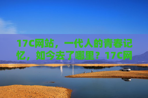 17C网站,一代人的青春记忆,如今去了哪里?17C网站,一代人的青春记忆,如今去了哪里? 17C网站,一代人的青春记忆,如今去了哪里?17C网站,一代人的青春记忆,如今去了哪里?