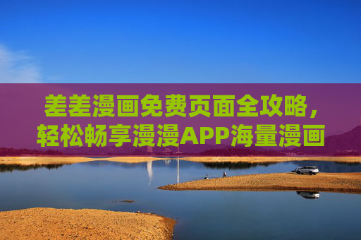 差差漫画免费页面全攻略,轻松畅享漫漫APP海量漫画资源,差差漫画免费页面全攻略,漫漫APP海量漫画轻松畅享 差差漫画免费页面全攻略,轻松畅享漫漫APP海量漫画资源,差差漫画免费页面全攻略,漫漫APP海量漫画轻松畅享