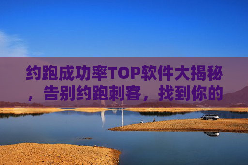 约跑成功率TOP软件大揭秘,告别约跑刺客,找到你的最佳跑搭!约跑成功率TOP软件大揭秘,告别刺客,找到最佳跑搭 约跑成功率TOP软件大揭秘,告别约跑刺客,找到你的最佳跑搭!约跑成功率TOP软件大揭秘,告别刺客,找到最佳跑搭