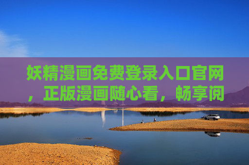 妖精漫画免费登录入口官网，正版漫画随心看，畅享阅读新体验，妖精漫画官网，免费登录，正版随心看，畅享阅读新体验