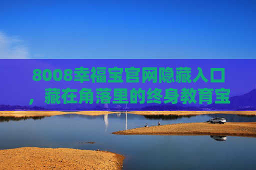 8008幸福宝官网隐藏入口,藏在角落里的终身教育宝藏,8008幸福宝官网隐藏入口,角落里的终身教育宝藏 8008幸福宝官网隐藏入口,藏在角落里的终身教育宝藏,8008幸福宝官网隐藏入口,角落里的终身教育宝藏