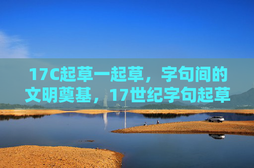 17C起草一起草,字句间的文明奠基,17世纪字句起草,文明奠基 17C起草一起草,字句间的文明奠基,17世纪字句起草,文明奠基