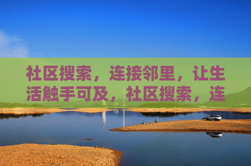 社区搜索,连接邻里,让生活触手可及,社区搜索,连接邻里,生活触手可及 社区搜索,连接邻里,让生活触手可及,社区搜索,连接邻里,生活触手可及