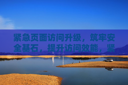 紧急页面访问升级,筑牢安全基石,提升访问效能,紧急升级页面访问,筑牢安全基石 提升访问效能 紧急页面访问升级,筑牢安全基石,提升访问效能,紧急升级页面访问,筑牢安全基石 提升访问效能