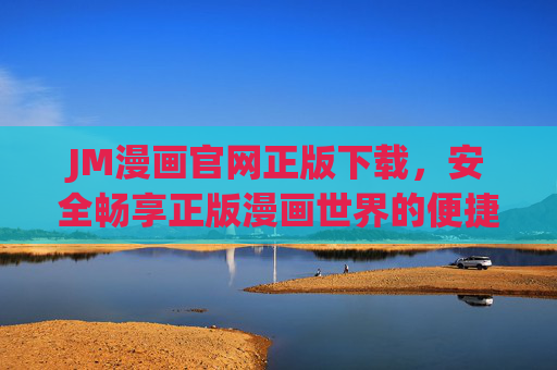 JM漫画官网正版下载,安全畅享正版漫画世界的便捷指南,JM漫画官网正版下载,安全畅享正版漫画世界的便捷指南 JM漫画官网正版下载,安全畅享正版漫画世界的便捷指南,JM漫画官网正版下载,安全畅享正版漫画世界的便捷指南