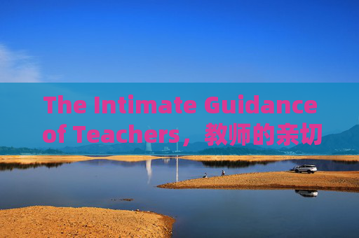 The Intimate Guidance of Teachers,教师的亲切引航 The Intimate Guidance of Teachers,教师的亲切引航