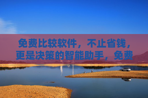 免费比较软件,不止省钱,更是决策的智能助手,免费比较软件,省钱与决策的智能助手 免费比较软件,不止省钱,更是决策的智能助手,免费比较软件,省钱与决策的智能助手