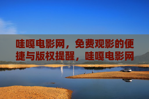 哇嘎电影网,免费观影的便捷与版权提醒,哇嘎电影网,免费观影便捷与版权提醒 哇嘎电影网,免费观影的便捷与版权提醒,哇嘎电影网,免费观影便捷与版权提醒