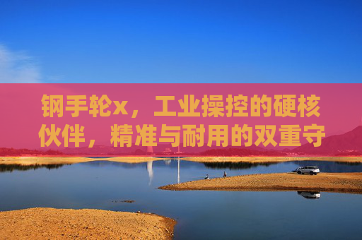 钢手轮x,工业操控的硬核伙伴,精准与耐用的双重守护,钢手轮x,工业操控的硬核伙伴,精准耐用双重守护 钢手轮x,工业操控的硬核伙伴,精准与耐用的双重守护,钢手轮x,工业操控的硬核伙伴,精准耐用双重守护