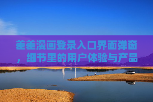 差差漫画登录入口界面弹窗,细节里的用户体验与产品逻辑,差差漫画登录弹窗,细节中的用户体验与产品逻辑 差差漫画登录入口界面弹窗,细节里的用户体验与产品逻辑,差差漫画登录弹窗,细节中的用户体验与产品逻辑