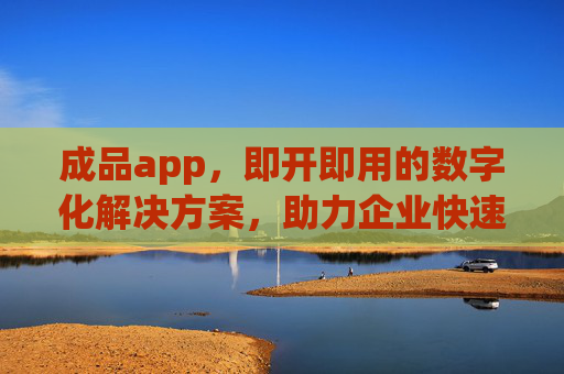 成品app,即开即用的数字化解决方案,助力企业快速抢占市场,即开即用成品app,助企业快速抢占市场 成品app,即开即用的数字化解决方案,助力企业快速抢占市场,即开即用成品app,助企业快速抢占市场