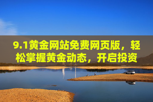 9.1黄金网站免费网页版,轻松掌握黄金动态,开启投资新体验,1黄金网站免费网页版,轻松掌握动态,开启投资新体验 9.1黄金网站免费网页版,轻松掌握黄金动态,开启投资新体验,1黄金网站免费网页版,轻松掌握动态,开启投资新体验