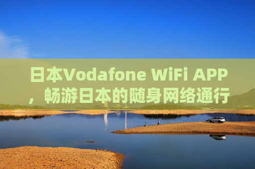日本Vodafone WiFi APP，畅游日本的随身网络通行证，日本Vodafone WiFi APP，畅游日本的随身网络通行证