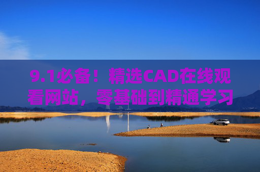 9.1必备!精选CAD在线观看网站,零基础到精通学习指南,必备!CAD在线学习网站精选指南(零基础到精通) 9.1必备!精选CAD在线观看网站,零基础到精通学习指南,必备!CAD在线学习网站精选指南(零基础到精通)