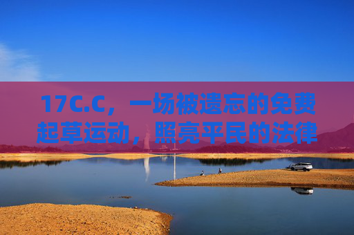 17C.C,一场被遗忘的免费起草运动,照亮平民的法律微光,17C.C,被遗忘的免费起草运动,照亮平民法律微光 17C.C,一场被遗忘的免费起草运动,照亮平民的法律微光,17C.C,被遗忘的免费起草运动,照亮平民法律微光