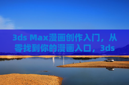 3ds Max漫画创作入门,从零找到你的漫画入口,3ds Max漫画创作入门,从零找到你的漫画入口 3ds Max漫画创作入门,从零找到你的漫画入口,3ds Max漫画创作入门,从零找到你的漫画入口