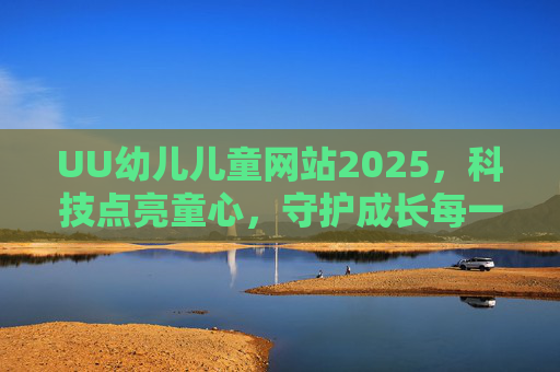 UU幼儿儿童网站2025,科技点亮童心,守护成长每一步,UU幼儿儿童2025,科技点亮童心,守护成长每一步 UU幼儿儿童网站2025,科技点亮童心,守护成长每一步,UU幼儿儿童2025,科技点亮童心,守护成长每一步
