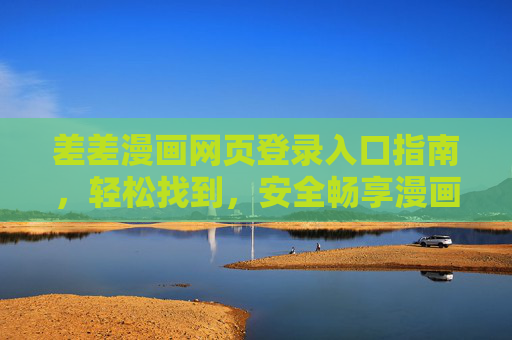 差差漫画网页登录入口指南,轻松找到,安全畅享漫画世界,差差漫画网页登录入口指南,轻松找到,安全畅享 差差漫画网页登录入口指南,轻松找到,安全畅享漫画世界,差差漫画网页登录入口指南,轻松找到,安全畅享