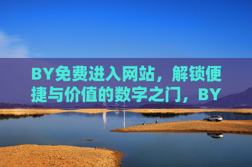 BY免费进入网站,解锁便捷与价值的数字之门,BY免费进入,解锁便捷与价值的数字之门 BY免费进入网站,解锁便捷与价值的数字之门,BY免费进入,解锁便捷与价值的数字之门