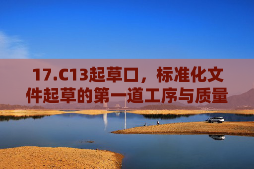 17.C13起草口,标准化文件起草的第一道工序与质量基石,C13起草口,标准化文件起草的第一道工序与质量基石 17.C13起草口,标准化文件起草的第一道工序与质量基石,C13起草口,标准化文件起草的第一道工序与质量基石