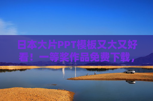 日本大片PPT模板又大又好看!一等奖作品免费下载,助你演示惊艳全场,日本大片一等奖PPT模板,免费下载,惊艳全场 日本大片PPT模板又大又好看!一等奖作品免费下载,助你演示惊艳全场,日本大片一等奖PPT模板,免费下载,惊艳全场