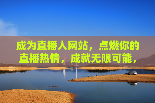 成为直播人网站，点燃你的直播热情，成就无限可能，成为直播人，点燃热情，成就无限可能