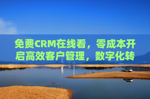 免费CRM在线看,零成本开启高效客户管理,数字化转型触手可及,免费CRM,零成本开启高效管理,数字化转型触手可及 免费CRM在线看,零成本开启高效客户管理,数字化转型触手可及,免费CRM,零成本开启高效管理,数字化转型触手可及