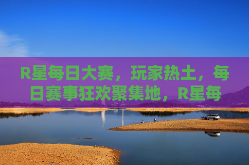 R星每日大赛,玩家热土,每日赛事狂欢聚集地,R星每日大赛,玩家热土,赛事狂欢聚集地 R星每日大赛,玩家热土,每日赛事狂欢聚集地,R星每日大赛,玩家热土,赛事狂欢聚集地