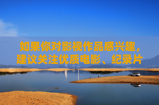 如果你对影视作品感兴趣,建议关注优质电影、纪录片或经典剧集,这些内容不仅能带来视觉享受,更能传递积极价值观,丰富精神世界。让我们共同维护文明有序的网络环境,远离不良信息,拥抱健康生活,优质影视,滋养精神,拥抱健康生活 如果你对影视作品感兴趣,建议关注优质电影、纪录片或经典剧集,这些内容不仅能带来视觉享受,更能传递积极价值观,丰富精神世界。让我们共同维护文明有序的网络环境,远离不良信息,拥抱健康生活,优质影视,滋养精神,拥抱健康生活