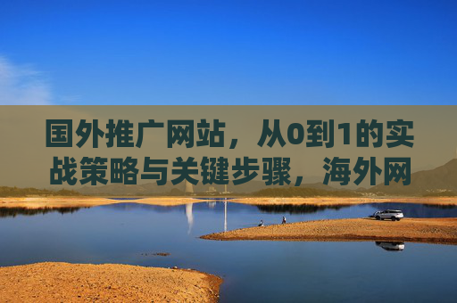 国外推广网站,从0到1的实战策略与关键步骤,海外网站推广从0到1,实战策略与关键步骤 国外推广网站,从0到1的实战策略与关键步骤,海外网站推广从0到1,实战策略与关键步骤