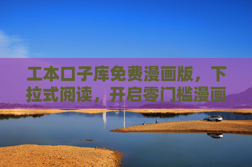 工本口子库免费漫画版,下拉式阅读,开启零门槛漫画新体验,工本口子库免费漫画版,下拉式阅读开启零门槛新体验 工本口子库免费漫画版,下拉式阅读,开启零门槛漫画新体验,工本口子库免费漫画版,下拉式阅读开启零门槛新体验