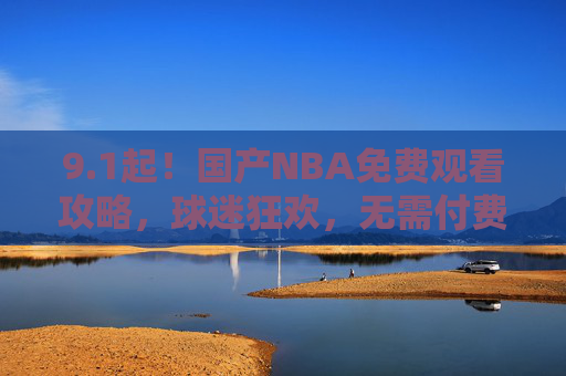 9.1起!国产NBA免费观看攻略,球迷狂欢,无需付费畅享顶级赛事,9月1日起!国产NBA免费观看攻略,球迷狂欢无需付费畅享顶级赛事 9.1起!国产NBA免费观看攻略,球迷狂欢,无需付费畅享顶级赛事,9月1日起!国产NBA免费观看攻略,球迷狂欢无需付费畅享顶级赛事
