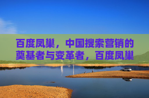百度凤巢,中国搜索营销的奠基者与变革者,百度凤巢,中国搜索营销的奠基者与变革者 百度凤巢,中国搜索营销的奠基者与变革者,百度凤巢,中国搜索营销的奠基者与变革者