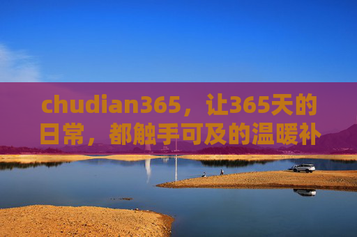 chudian365,让365天的日常,都触手可及的温暖补给站,chudian365,365天日常的温暖补给站 chudian365,让365天的日常,都触手可及的温暖补给站,chudian365,365天日常的温暖补给站