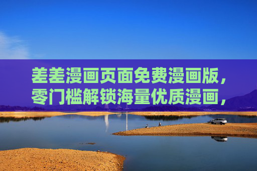 差差漫画页面免费漫画版,零门槛解锁海量优质漫画,阅读从此无负担,差差漫画免费版,零门槛解锁海量优质漫画,阅读无负担 差差漫画页面免费漫画版,零门槛解锁海量优质漫画,阅读从此无负担,差差漫画免费版,零门槛解锁海量优质漫画,阅读无负担