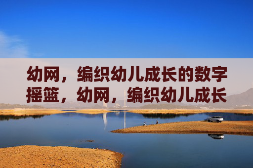 幼网,编织幼儿成长的数字摇篮,幼网,编织幼儿成长的数字摇篮 幼网,编织幼儿成长的数字摇篮,幼网,编织幼儿成长的数字摇篮