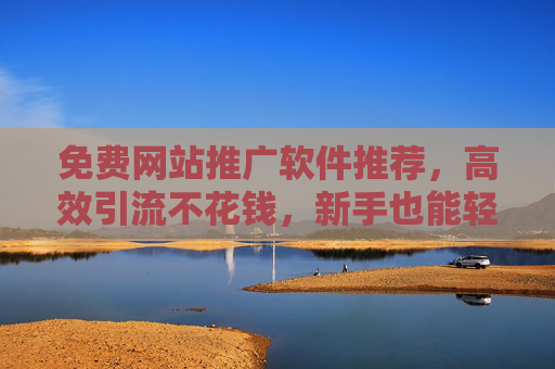 免费网站推广软件推荐,高效引流不花钱,新手也能轻松上手,免费网站推广软件推荐,高效引流不花钱,新手轻松上手 免费网站推广软件推荐,高效引流不花钱,新手也能轻松上手,免费网站推广软件推荐,高效引流不花钱,新手轻松上手