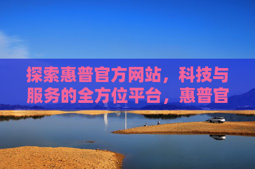 探索惠普官方网站,科技与服务的全方位平台,惠普官网,科技与服务的全方位平台 探索惠普官方网站,科技与服务的全方位平台,惠普官网,科技与服务的全方位平台