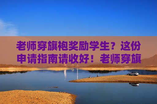 老师穿旗袍奖励学生?这份申请指南请收好!老师穿旗袍奖励学生申请指南 老师穿旗袍奖励学生?这份申请指南请收好!老师穿旗袍奖励学生申请指南