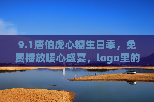 9.1唐伯虎心糖生日季,免费播放暖心盛宴,logo里的千年邀约,唐伯虎心糖生日季,免费播放暖心盛宴,logo里的千年邀约 9.1唐伯虎心糖生日季,免费播放暖心盛宴,logo里的千年邀约,唐伯虎心糖生日季,免费播放暖心盛宴,logo里的千年邀约