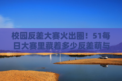 校园反差大赛火出圈!51每日大赛里藏着多少反差萌与反差飒?校园反差大赛火出圈!51每日大赛反差萌飒大赏 校园反差大赛火出圈!51每日大赛里藏着多少反差萌与反差飒?校园反差大赛火出圈!51每日大赛反差萌飒大赏