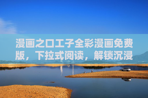 漫画之口工子全彩漫画免费版,下拉式阅读,解锁沉浸式漫体验,漫画之口工子全彩免费版,下拉式阅读解锁沉浸漫体验 漫画之口工子全彩漫画免费版,下拉式阅读,解锁沉浸式漫体验,漫画之口工子全彩免费版,下拉式阅读解锁沉浸漫体验