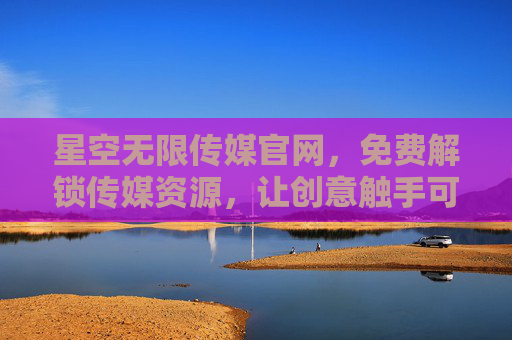 星空无限传媒官网,免费解锁传媒资源,让创意触手可及,星空无限传媒,免费解锁传媒资源,创意触手可及 星空无限传媒官网,免费解锁传媒资源,让创意触手可及,星空无限传媒,免费解锁传媒资源,创意触手可及