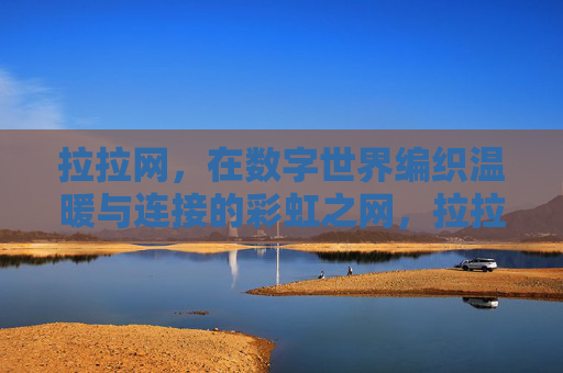 拉拉网,在数字世界编织温暖与连接的彩虹之网,拉拉网,数字世界的温暖彩虹之网 拉拉网,在数字世界编织温暖与连接的彩虹之网,拉拉网,数字世界的温暖彩虹之网