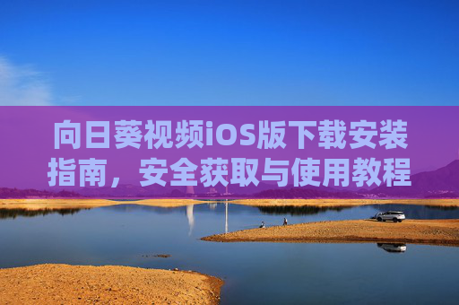 向日葵视频iOS版下载安装指南,安全获取与使用教程,向日葵视频iOS版,安全下载安装与使用教程 向日葵视频iOS版下载安装指南,安全获取与使用教程,向日葵视频iOS版,安全下载安装与使用教程